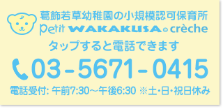 葛飾若草幼稚園の小規模認可保育所 petit WAKAKUSA crèche (プティ ワカクサ クレッシュ)へのお問い合わせ 電話：03-5671-0415 電話受付: 午前7:30〜午後6:30 ※土・日・祝日休み